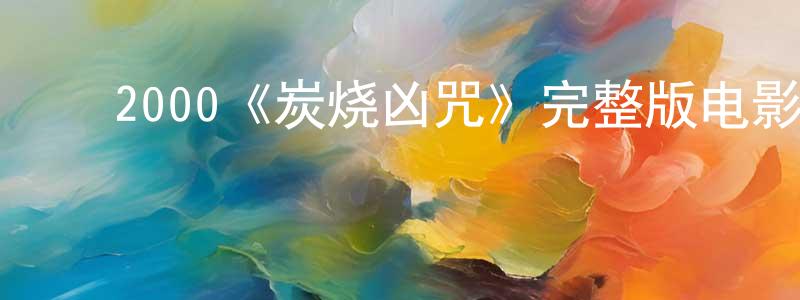 ﻿陈海莹发布﻿2000《炭烧凶咒》完整版电影/在线观看/百度云-美剧天堂